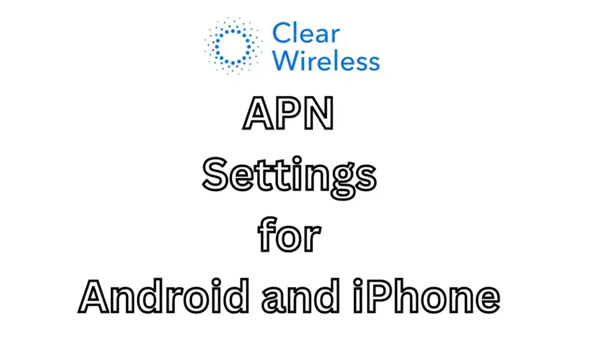 Clear Wireless APN Settings for Android and iPhone 2024: Configuring High-Speed Internet