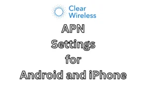 Clear Wireless APN Settings for Android and iPhone 2024: Configuring High-Speed Internet