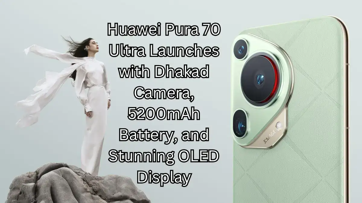 Huawei Pura 70 Ultra Launches with Dhakad Camera, 5200mAh Battery, and Stunning OLED Display