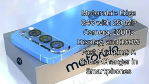 Motorola’s Edge G46 features with 250MP Camera, 120Hz Display, and 160W Fast Charging: A Game-Changer in Smartphones